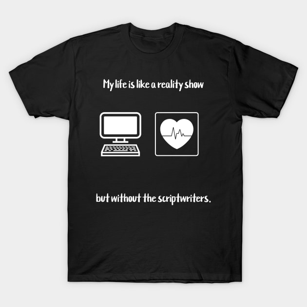 My life is like a reality show, but without the scriptwriters. T-Shirt by Crafty Career Creations